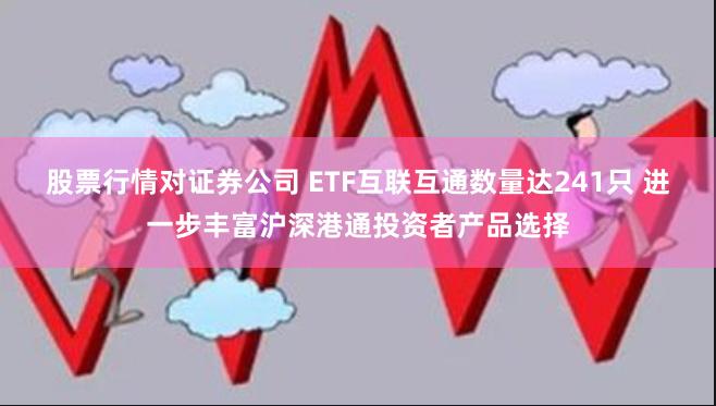 股票行情对证券公司 ETF互联互通数量达241只 进一步丰富沪深港通投资者产品选择