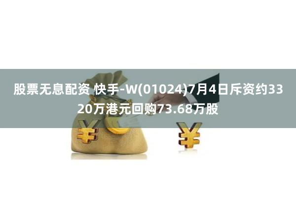 股票无息配资 快手-W(01024)7月4日斥资约3320万港元回购73.68万股