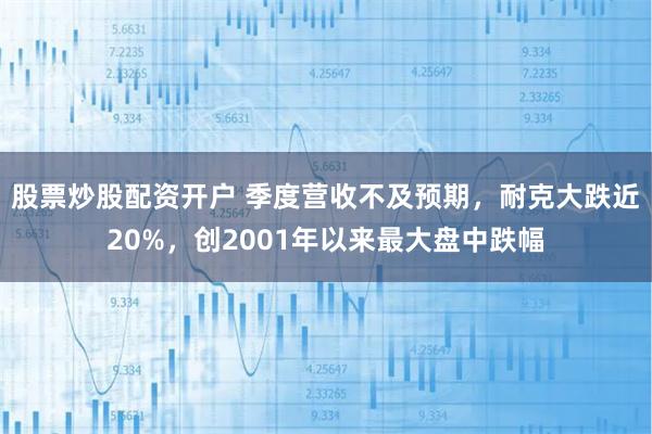 股票炒股配资开户 季度营收不及预期，耐克大跌近20%，创2001年以来最大盘中跌幅