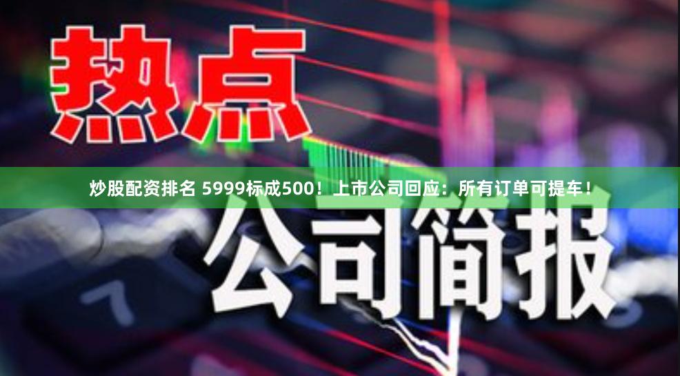 炒股配资排名 5999标成500！上市公司回应：所有订单可提车！