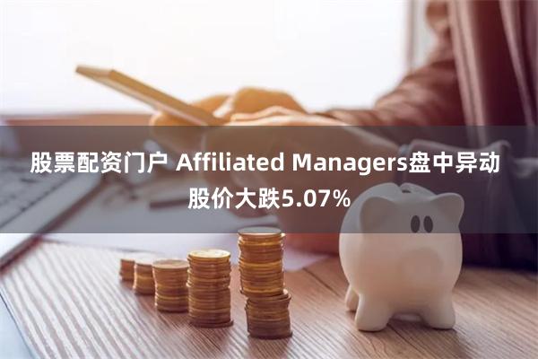 股票配资门户 Affiliated Managers盘中异动 股价大跌5.07%