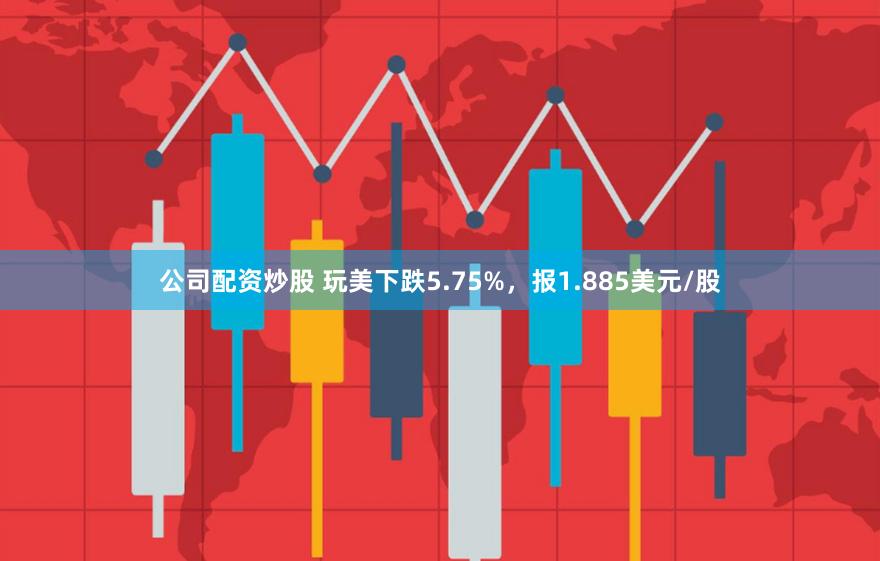 公司配资炒股 玩美下跌5.75%，报1.885美元/股