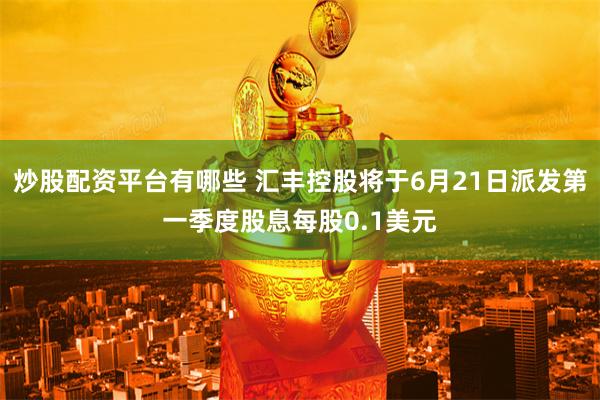 炒股配资平台有哪些 汇丰控股将于6月21日派发第一季度股息每股0.1美元