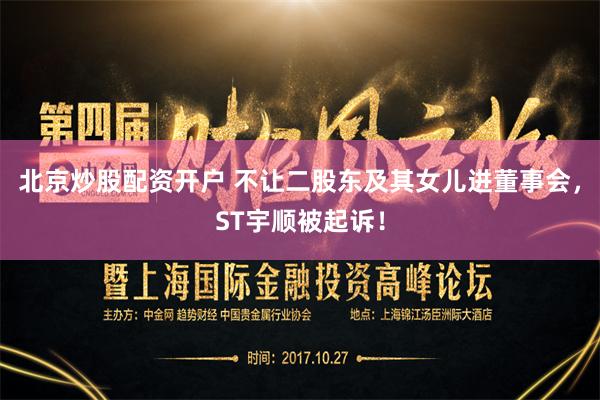 北京炒股配资开户 不让二股东及其女儿进董事会，ST宇顺被起诉！