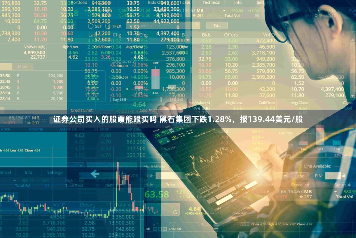 证券公司买入的股票能跟买吗 黑石集团下跌1.28%，报139.44美元/股