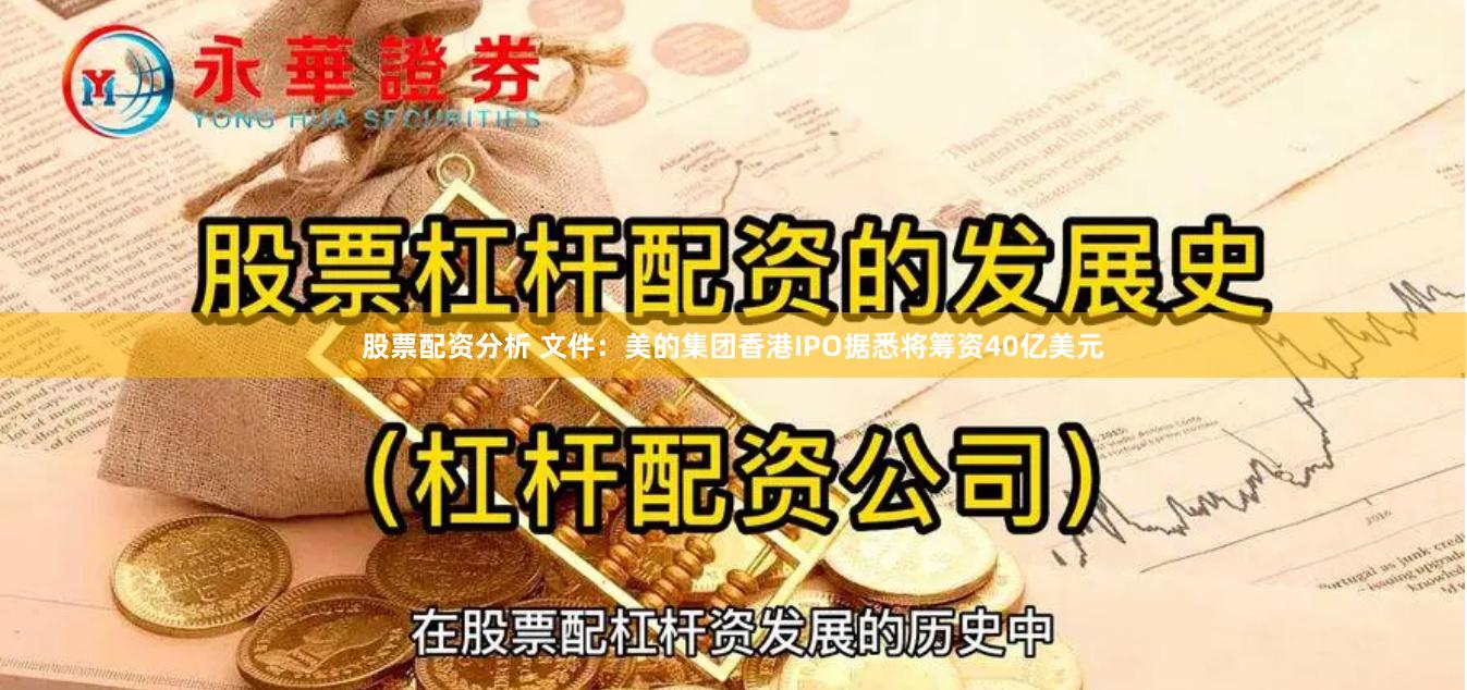 股票配资分析 文件：美的集团香港IPO据悉将筹资40亿美元