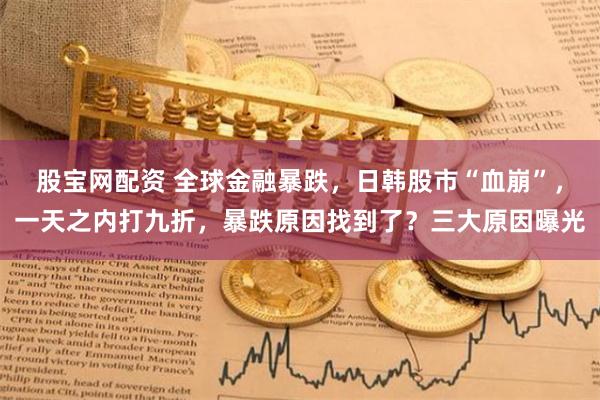 股宝网配资 全球金融暴跌，日韩股市“血崩”，一天之内打九折，暴跌原因找到了？三大原因曝光