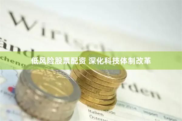 低风险股票配资 深化科技体制改革