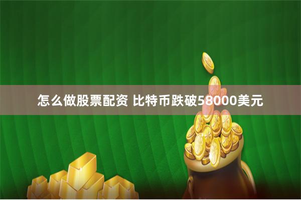 怎么做股票配资 比特币跌破58000美元