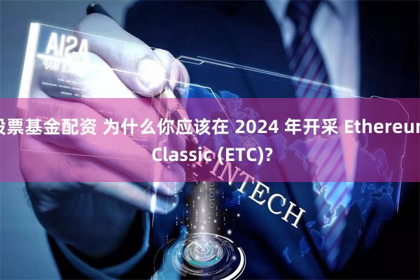 股票基金配资 为什么你应该在 2024 年开采 Ethereum Classic (ETC)?