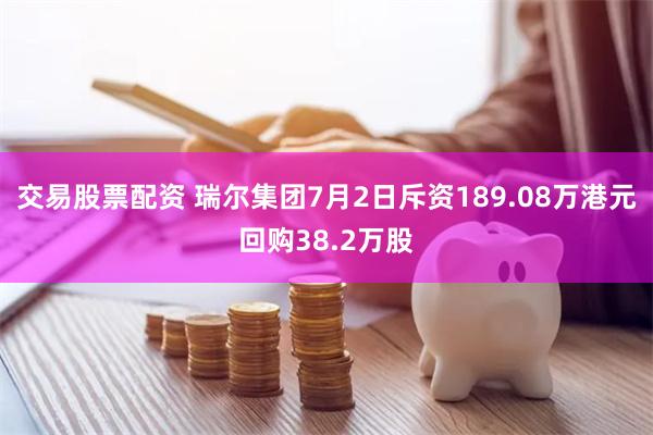 交易股票配资 瑞尔集团7月2日斥资189.08万港元回购38.2万股