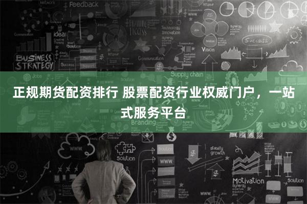 正规期货配资排行 股票配资行业权威门户，一站式服务平台