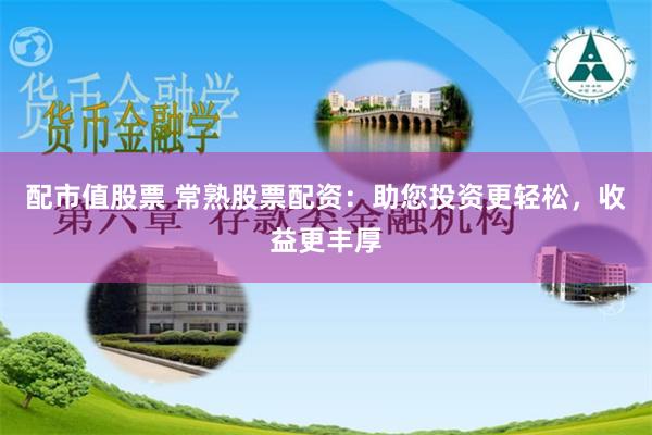 配市值股票 常熟股票配资：助您投资更轻松，收益更丰厚