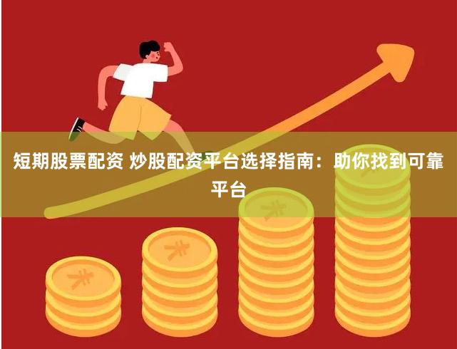 短期股票配资 炒股配资平台选择指南：助你找到可靠平台