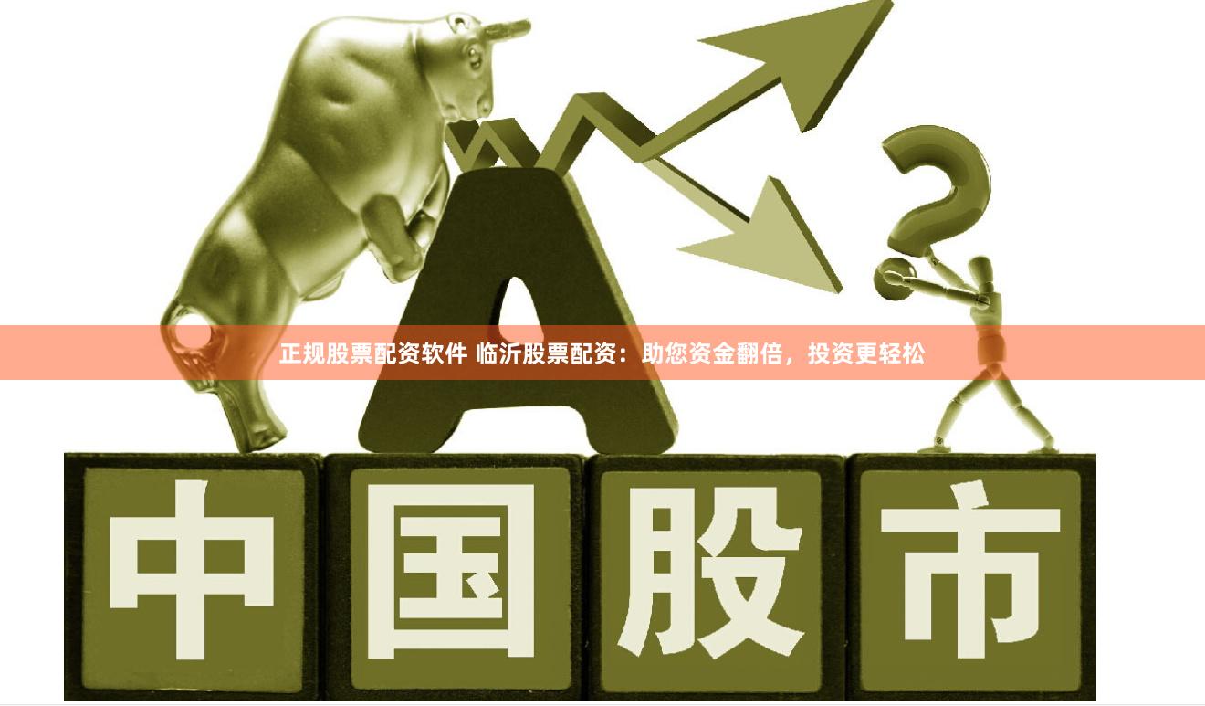 正规股票配资软件 临沂股票配资：助您资金翻倍，投资更轻松