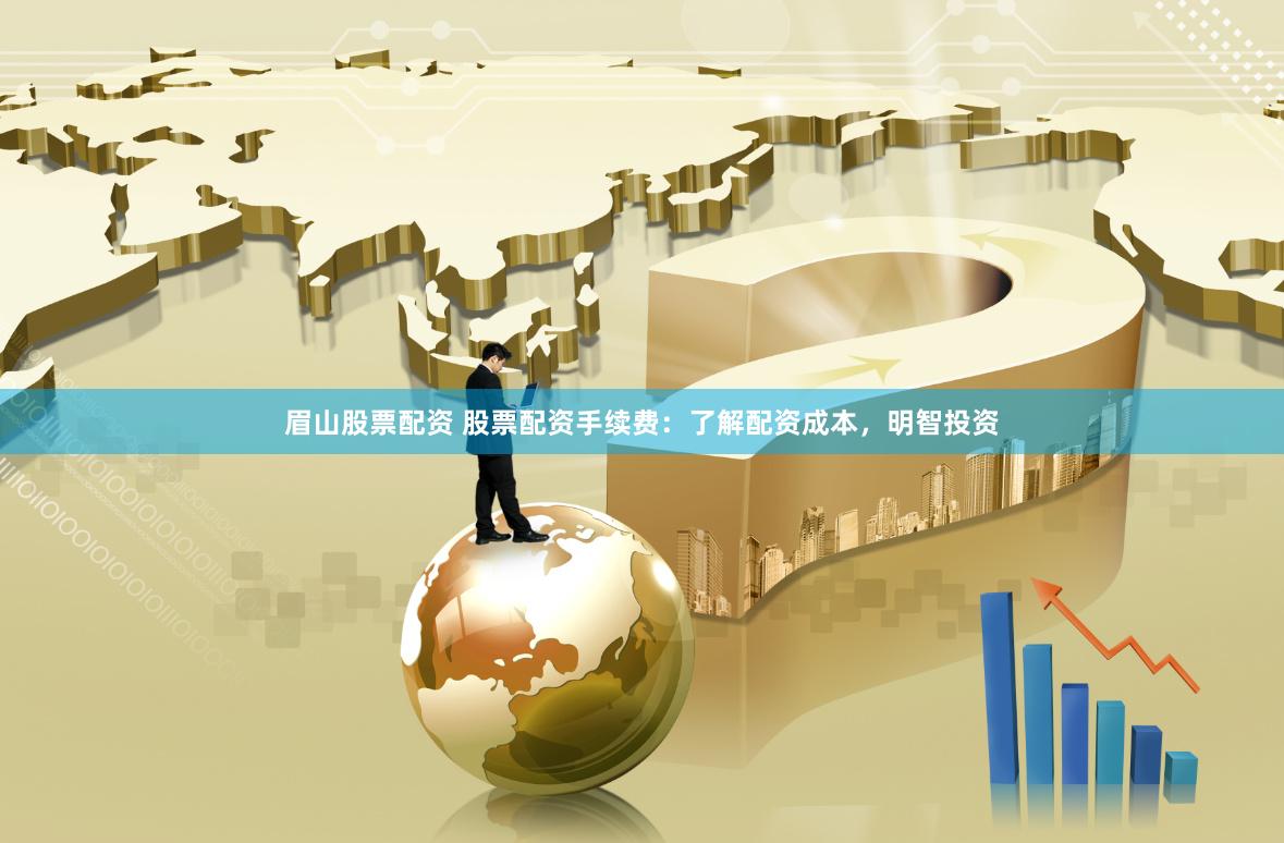 眉山股票配资 股票配资手续费：了解配资成本，明智投资