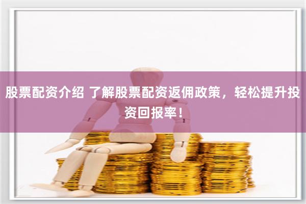 股票配资介绍 了解股票配资返佣政策，轻松提升投资回报率！