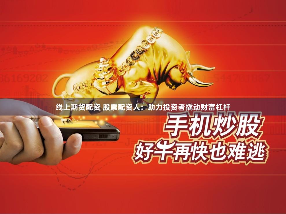 线上期货配资 股票配资人：助力投资者撬动财富杠杆