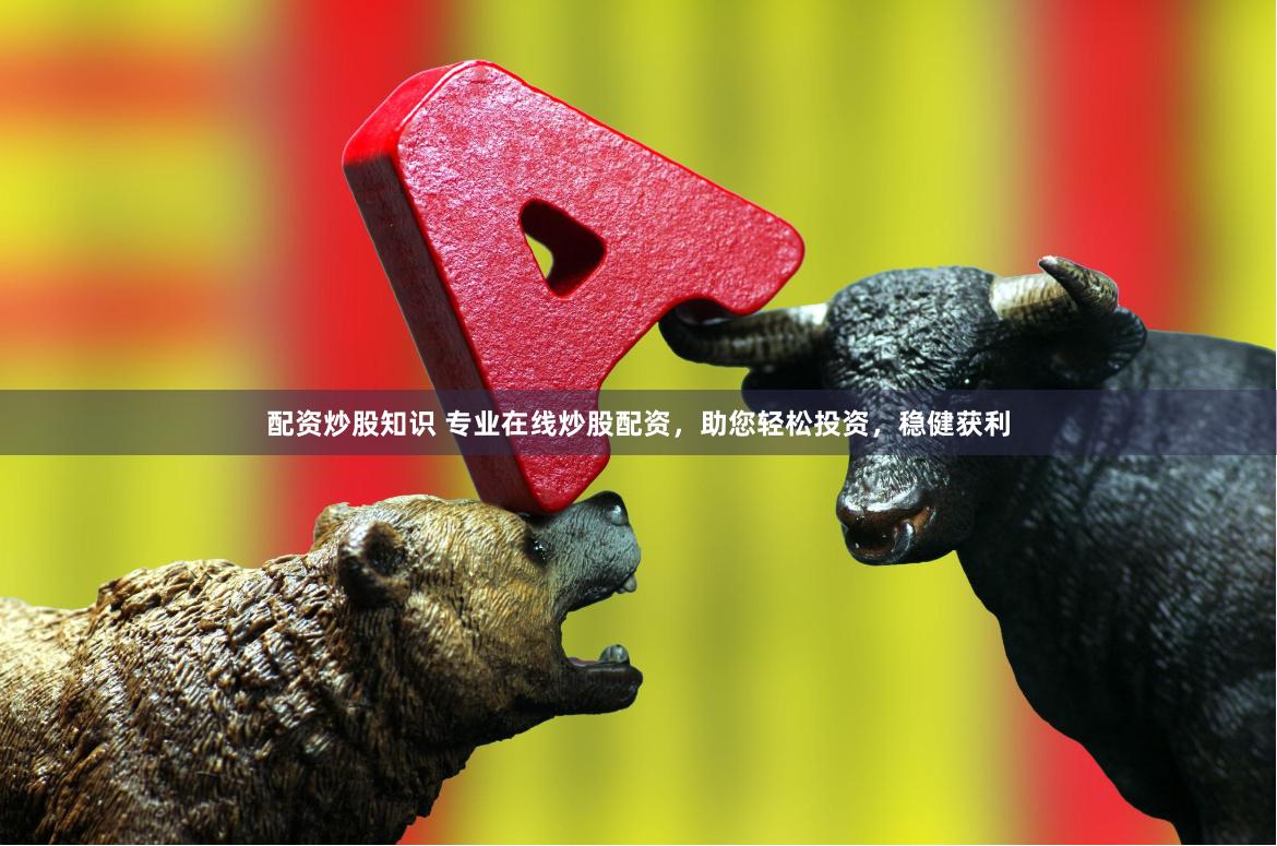 配资炒股知识 专业在线炒股配资，助您轻松投资，稳健获利