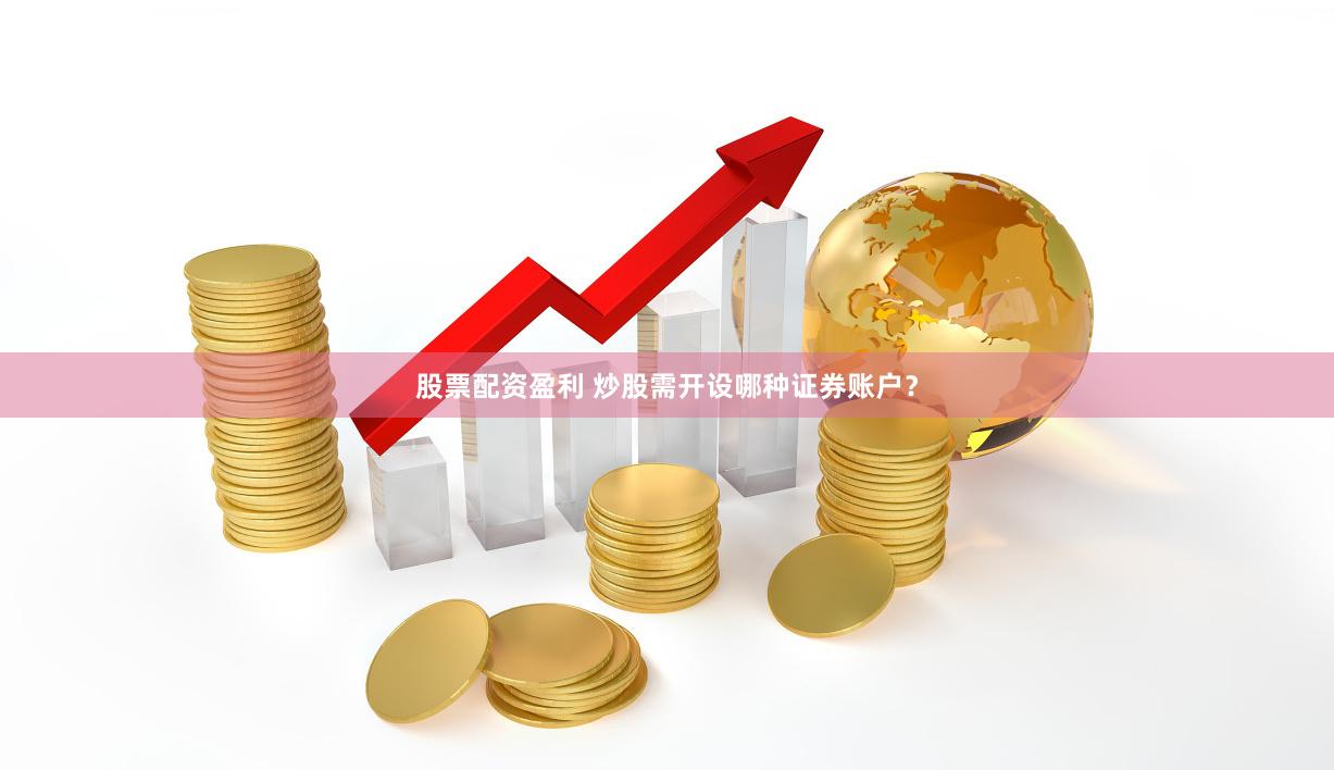 股票配资盈利 炒股需开设哪种证券账户？