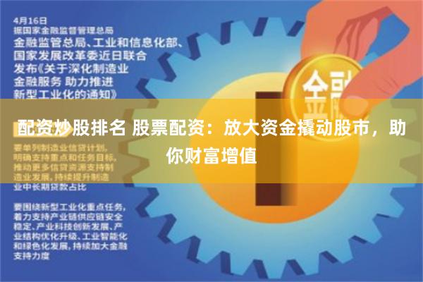 配资炒股排名 股票配资：放大资金撬动股市，助你财富增值