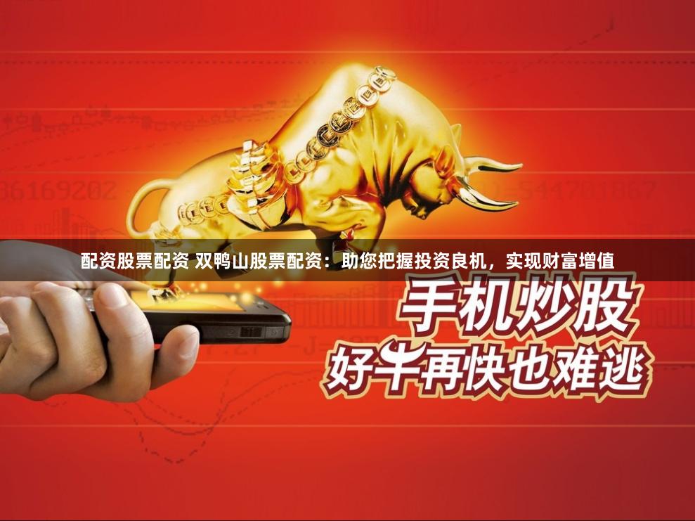 配资股票配资 双鸭山股票配资：助您把握投资良机，实现财富增值