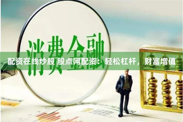 配资在线炒股 股点网配资：轻松杠杆，财富增值