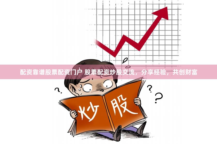 配资靠谱股票配资门户 股票配资炒股交流，分享经验，共创财富