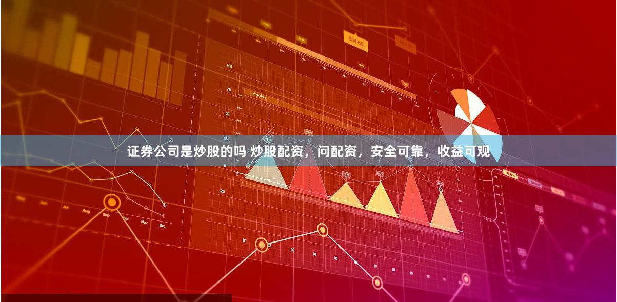 证券公司是炒股的吗 炒股配资，问配资，安全可靠，收益可观