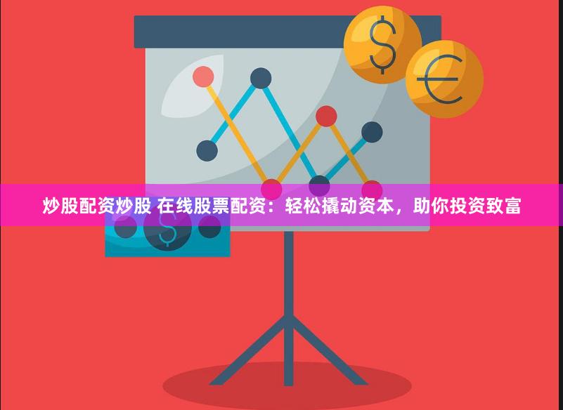 炒股配资炒股 在线股票配资：轻松撬动资本，助你投资致富