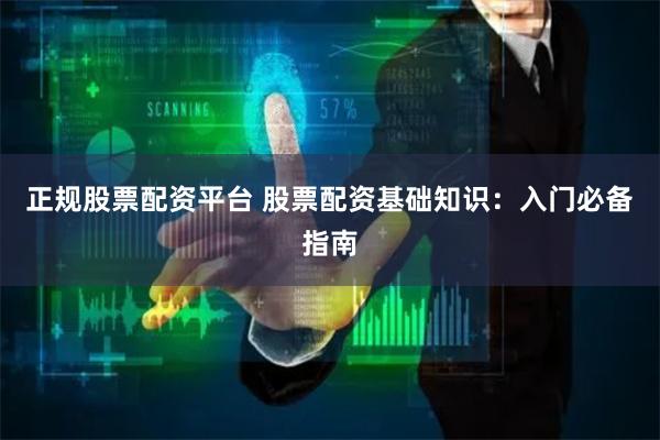 正规股票配资平台 股票配资基础知识：入门必备指南