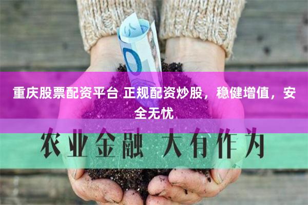 重庆股票配资平台 正规配资炒股，稳健增值，安全无忧