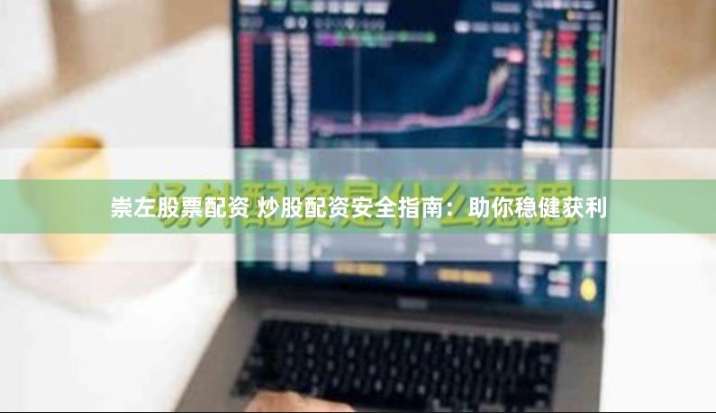 崇左股票配资 炒股配资安全指南：助你稳健获利