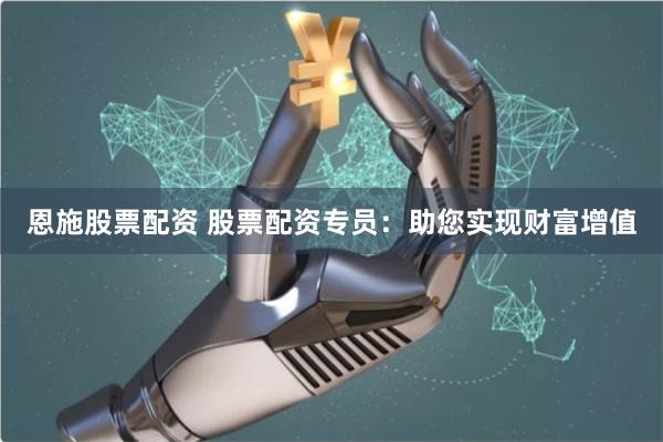 恩施股票配资 股票配资专员：助您实现财富增值