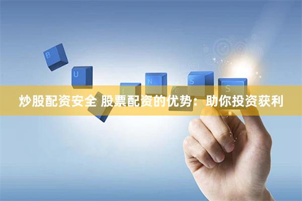 炒股配资安全 股票配资的优势：助你投资获利