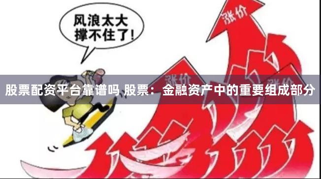 股票配资平台靠谱吗 股票：金融资产中的重要组成部分