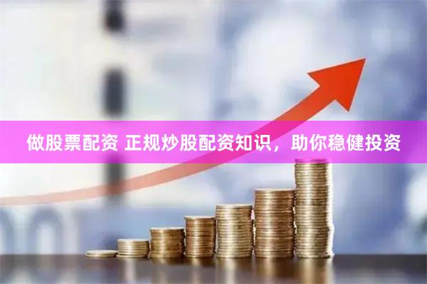 做股票配资 正规炒股配资知识，助你稳健投资