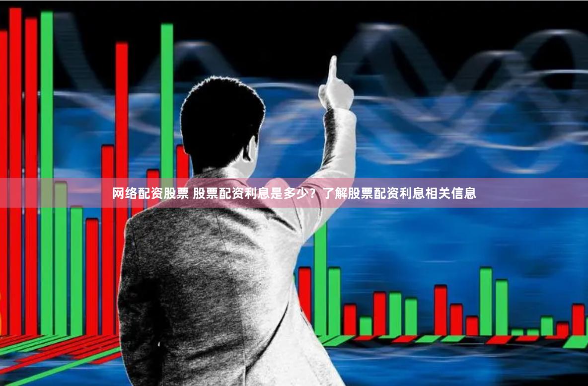 网络配资股票 股票配资利息是多少？了解股票配资利息相关信息