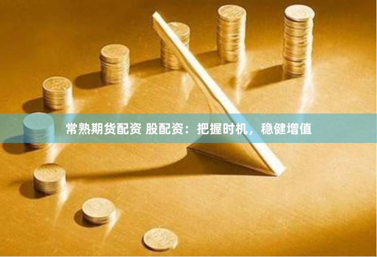常熟期货配资 股配资：把握时机，稳健增值